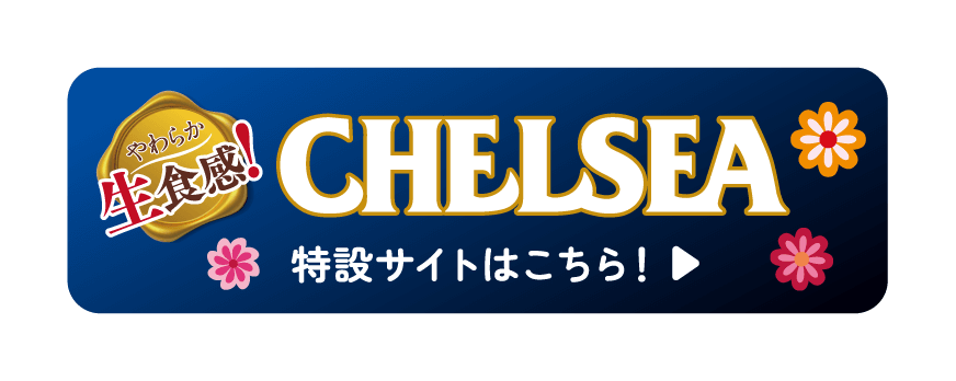 やわらか生食感！CHELSEA 特設サイトはこちら！