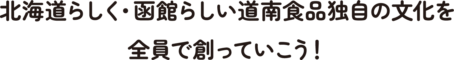 北海道らしく・函館らしい道南食品独自の文化を全員で創っていこう！