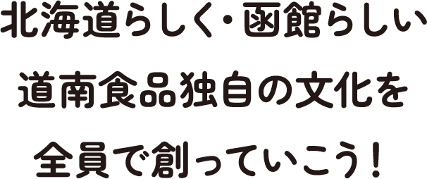 北海道らしく・函館らしい道南食品独自の文化を全員で創っていこう！